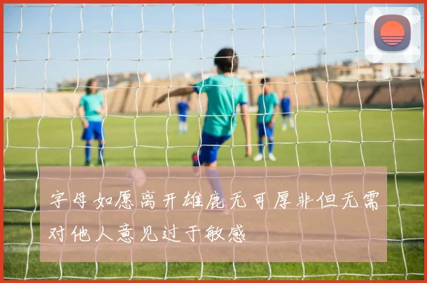 字母如愿离开雄鹿无可厚非但无需对他人意见过于敏感