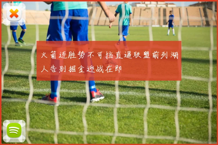 火箭连胜势不可挡直逼联盟前列湖人告别掘金迎战在即