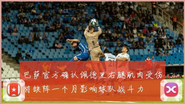 巴萨官方确认佩德里右腿肌肉受伤将缺阵一个月影响球队战斗力