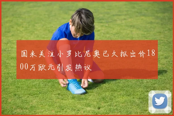 国米关注小罗比尼奥已久拟出价1800万欧元引发热议