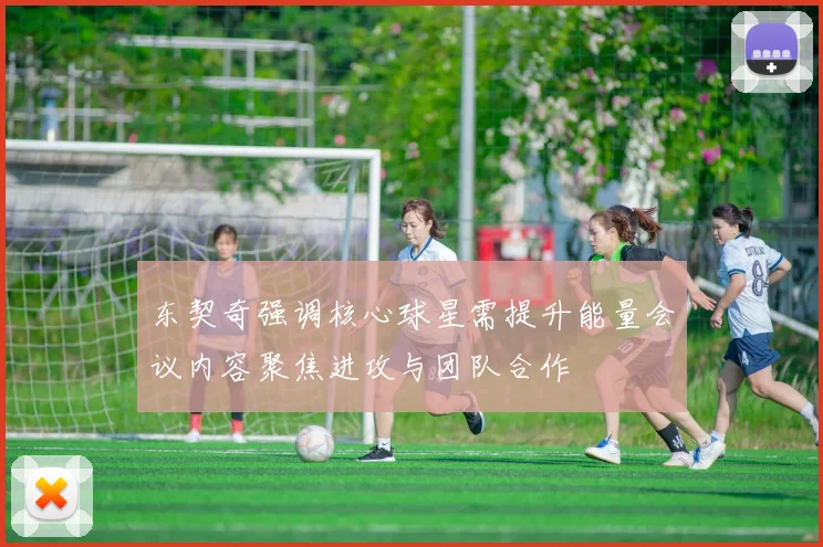 东契奇强调核心球星需提升能量会议内容聚焦进攻与团队合作