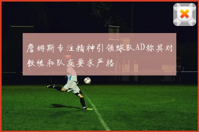 詹姆斯专注精神引领球队AD称其对教练和队友要求严格