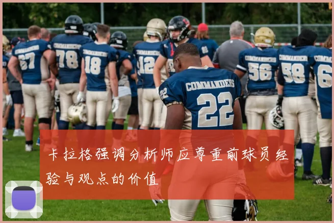 卡拉格强调分析师应尊重前球员经验与观点的价值
