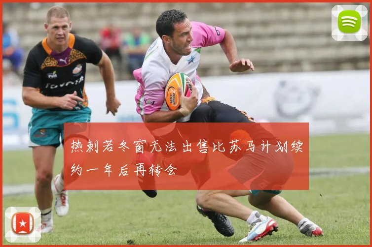 热刺若冬窗无法出售比苏马计划续约一年后再转会