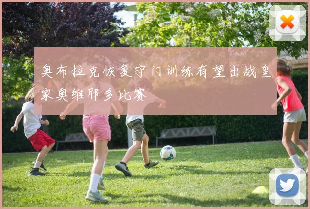 奥布拉克恢复守门训练有望出战皇家奥维耶多比赛