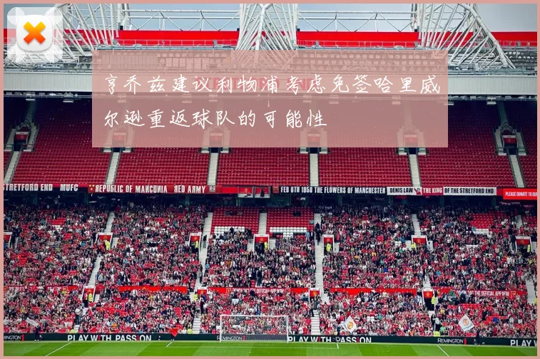 亨乔兹建议利物浦考虑免签哈里威尔逊重返球队的可能性