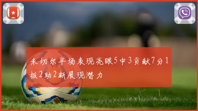 米切尔半场表现亮眼5中3贡献7分1板2助2断展现潜力