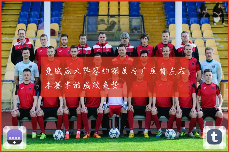 曼城庞大阵容的深度与广度将左右本赛季的成败走势