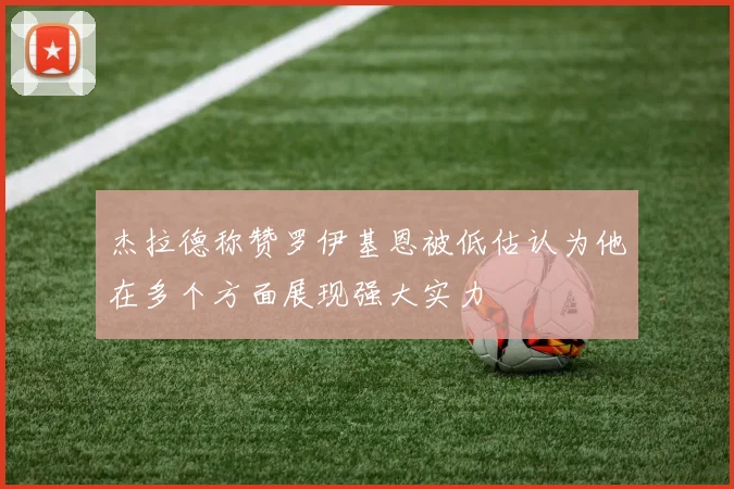 杰拉德称赞罗伊基恩被低估认为他在多个方面展现强大实力